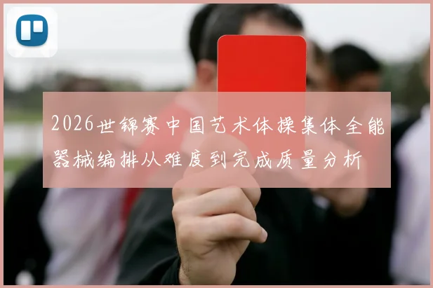 2026世锦赛中国艺术体操集体全能器械编排从难度到完成质量分析