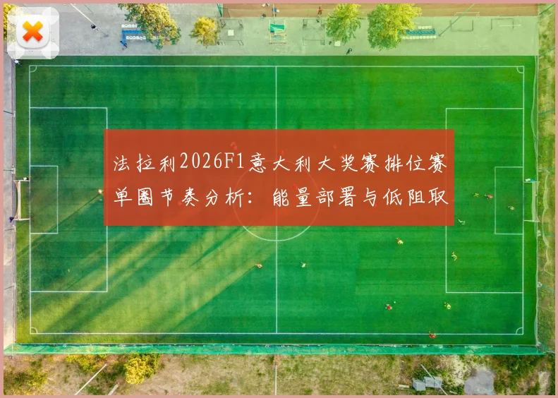 法拉利2026F1意大利大奖赛排位赛单圈节奏分析：能量部署与低阻取舍