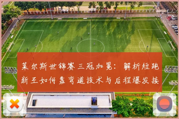 莱尔斯世锦赛三冠加冕：解析短跑新王如何靠弯道技术与后程爆发接棒博尔特