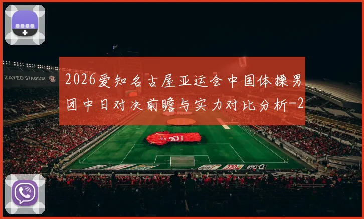 2026爱知名古屋亚运会中国体操男团中日对决前瞻与实力对比分析