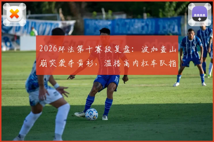 2026环法第十赛段复盘：波加查山崩突袭夺黄衫，温格高内杠车队指令争议解析