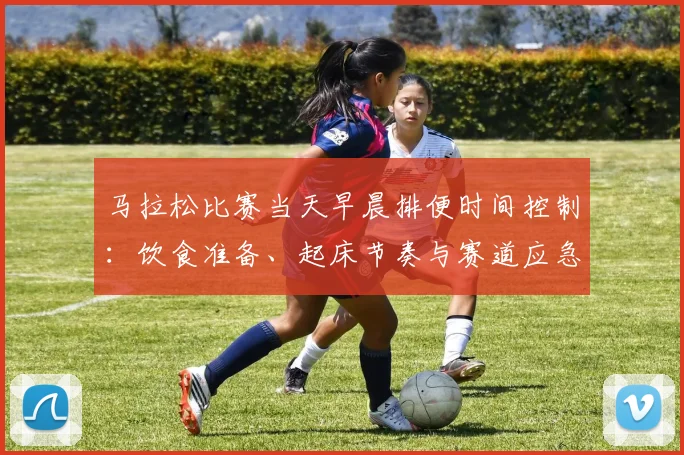 马拉松比赛当天早晨排便时间控制：饮食准备、起床节奏与赛道应急分析