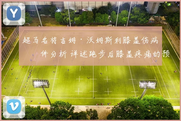 超马名将吉姆·沃姆斯利膝盖伤病事件分析 详述跑步后膝盖疼痛的预防方法和恢复指南
