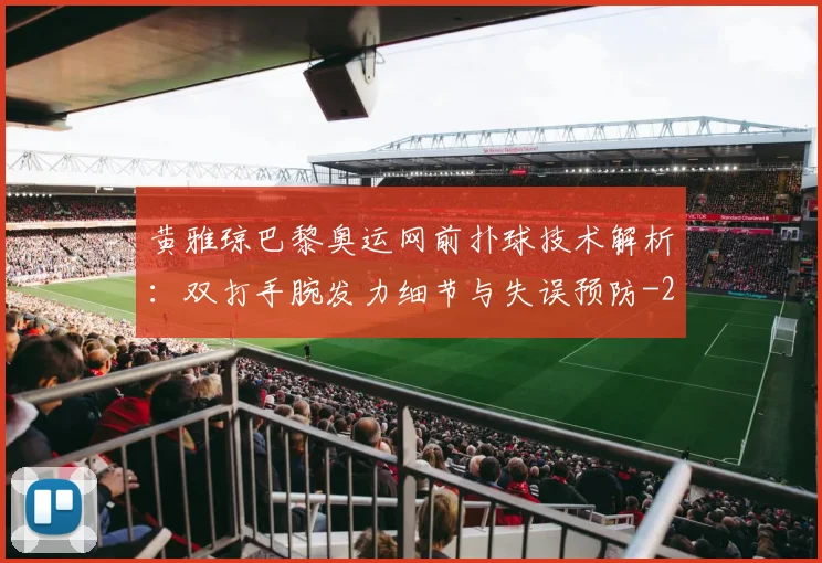 黄雅琼巴黎奥运网前扑球技术解析：双打手腕发力细节与失误预防