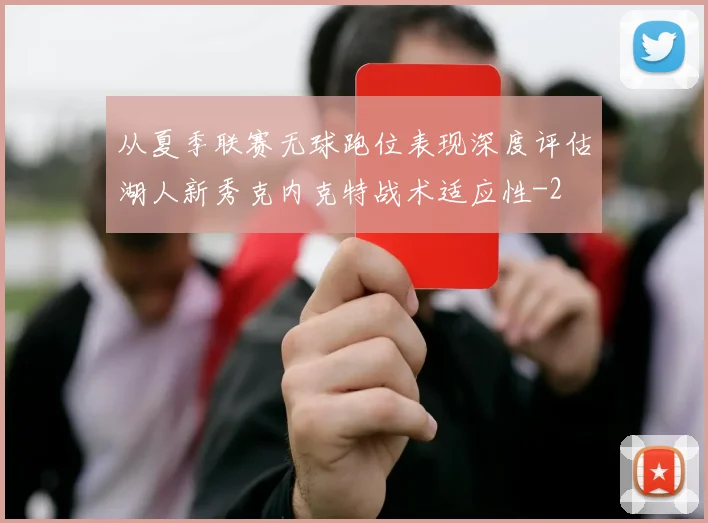 从夏季联赛无球跑位表现深度评估湖人新秀克内克特战术适应性