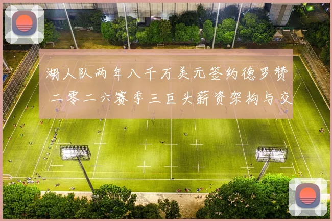 湖人队两年八千万美元签约德罗赞 二零二六赛季三巨头薪资架构与交易特例分析