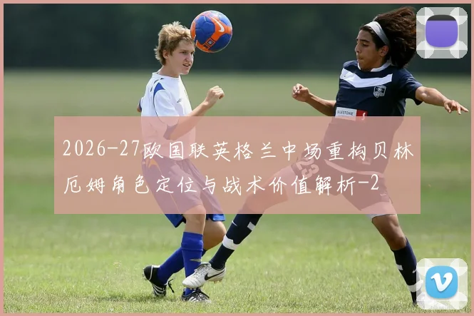 2026-27欧国联英格兰中场重构贝林厄姆角色定位与战术价值解析