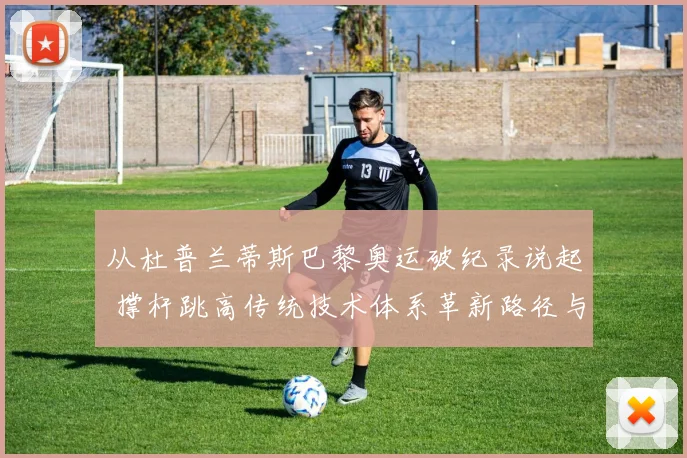 从杜普兰蒂斯巴黎奥运破纪录说起 撑杆跳高传统技术体系革新路径与争议探析