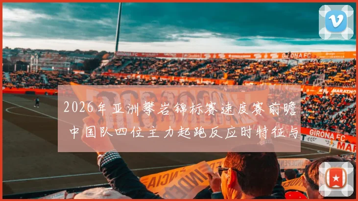 2026年亚洲攀岩锦标赛速度赛前瞻 中国队四位主力起跑反应时特征与制胜因素解析