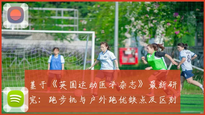 基于《英国运动医学杂志》最新研究：跑步机与户外跑优缺点及区别全解析
