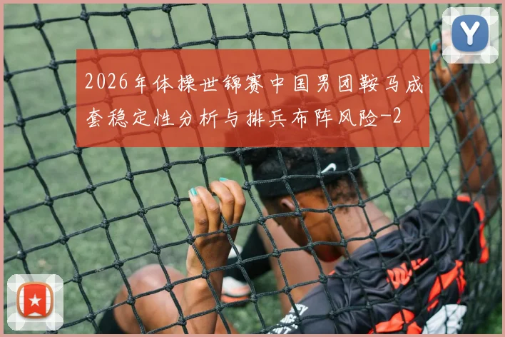 2026年体操世锦赛中国男团鞍马成套稳定性分析与排兵布阵风险