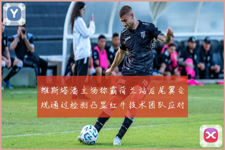 维斯塔潘主场称霸荷兰站后尾翼合规通过检测凸显红牛技术团队应对监管压力能力