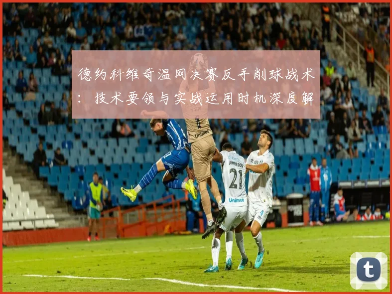 德约科维奇温网决赛反手削球战术：技术要领与实战运用时机深度解析