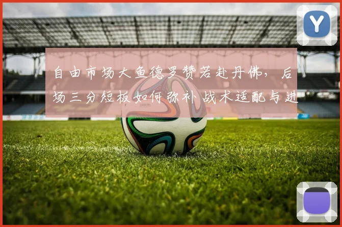 自由市场大鱼德罗赞若赴丹佛，后场三分短板如何弥补 战术适配与进攻体系深度解读