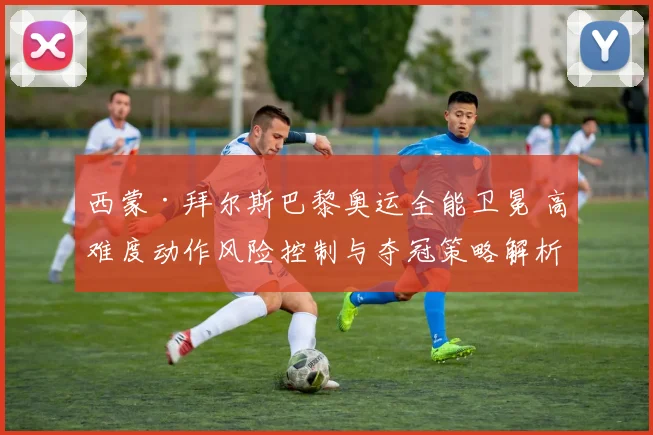 西蒙·拜尔斯巴黎奥运全能卫冕 高难度动作风险控制与夺冠策略解析