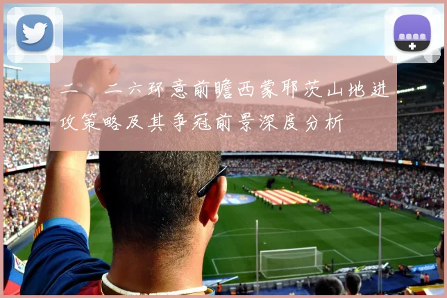 二〇二六环意前瞻西蒙耶茨山地进攻策略及其争冠前景深度分析