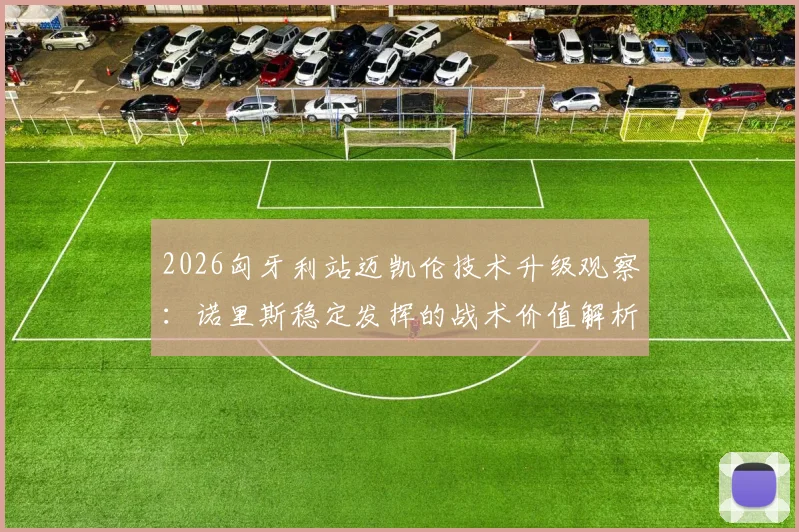 2026匈牙利站迈凯伦技术升级观察：诺里斯稳定发挥的战术价值解析