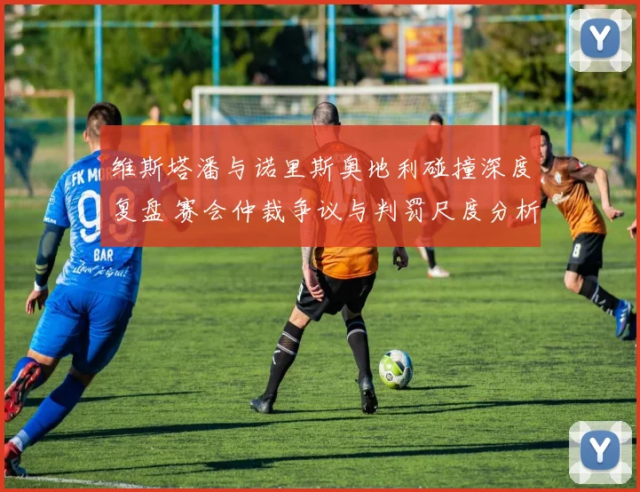 维斯塔潘与诺里斯奥地利碰撞深度复盘 赛会仲裁争议与判罚尺度分析