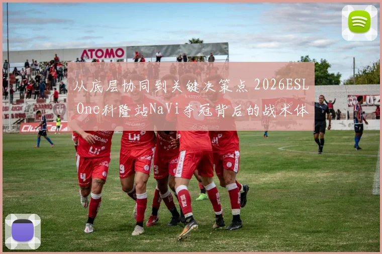 从底层协同到关键决策点 2026ESL One科隆站NaVi夺冠背后的战术体系拆解