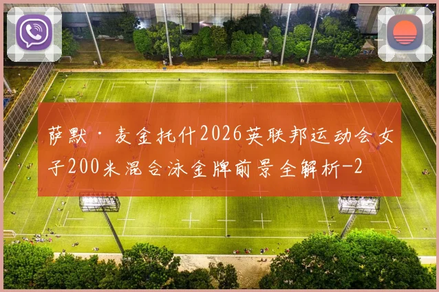 萨默·麦金托什2026英联邦运动会女子200米混合泳金牌前景全解析