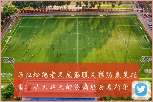 马拉松跑者足底筋膜炎预防康复指南：从大迫杰的伤痛经历看科学训练方案